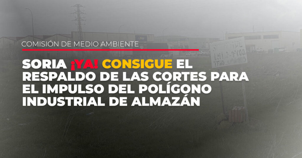 Soria YA consigue el respaldo de las Cortes para el impulso del Polígono Industrial de Almazan