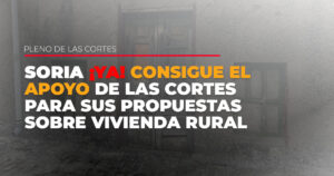Soria ¡YA! consigue el apoyo de las Cortes para sus propuestas sobre vivienda rural