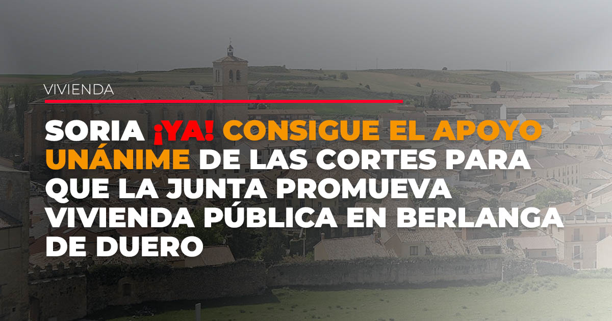 Soria ¡YA! consigue el apoyo unánime de las Cortes para que la Junta promueva vivienda pública en Berlanga de Duero